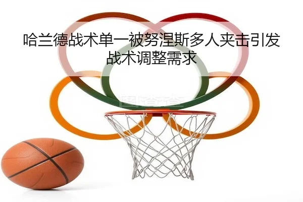 哈兰德战术单一被努涅斯多人夹击引发战术调整需求